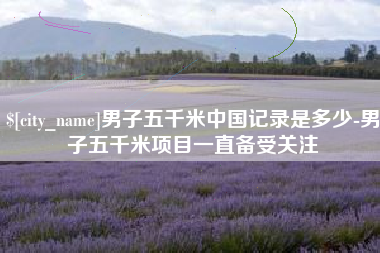 揭阳男子五千米中国记录是多少-男子五千米项目一直备受关注