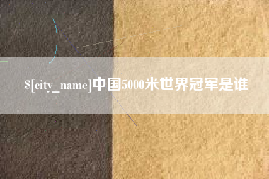 揭阳中国5000米世界冠军是谁