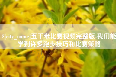 揭阳五千米比赛视频完整版-我们能学到许多跑步技巧和比赛策略