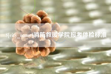 揭阳消防救援学院报考体检标准
