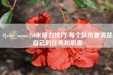揭阳50米接力技巧-每个队员要清楚自己的任务和职责