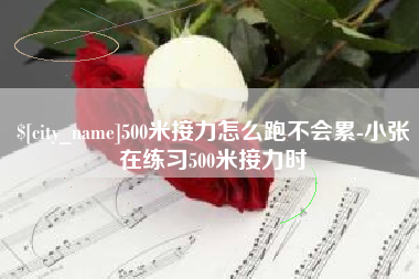 揭阳500米接力怎么跑不会累-小张在练习500米接力时