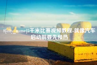 揭阳5千米比赛视频教程-就像汽车启动前要先预热