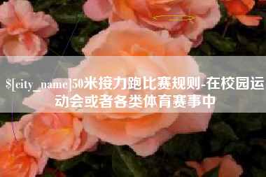 揭阳50米接力跑比赛规则-在校园运动会或者各类体育赛事中