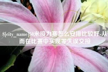 揭阳50米接力赛怎么安排比较好-从而在比赛中实现零失误交接