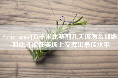 揭阳五千米比赛前几天该怎么训练-如此才能在赛场上发挥出最佳水平