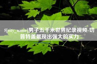 揭阳男子五千米世界纪录视频-切普特盖展现出强大的实力