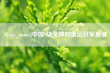揭阳中国9块金牌的奥运冠军是谁