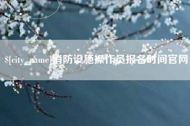 揭阳消防设施操作员报名时间官网