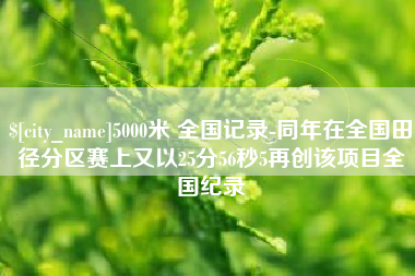 揭阳5000米 全国记录-同年在全国田径分区赛上又以25分56秒5再创该项目全国纪录