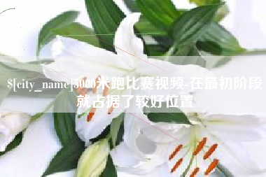 揭阳5000米跑比赛视频-在最初阶段就占据了较好位置