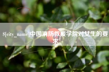 揭阳中国消防救援学院对女生的要求