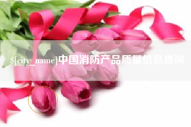揭阳中国消防产品质量信息查询