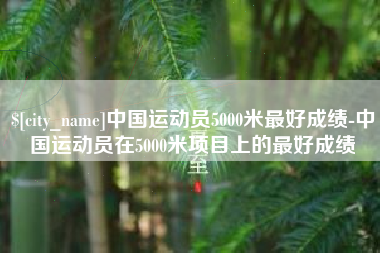 揭阳中国运动员5000米最好成绩-中国运动员在5000米项目上的最好成绩