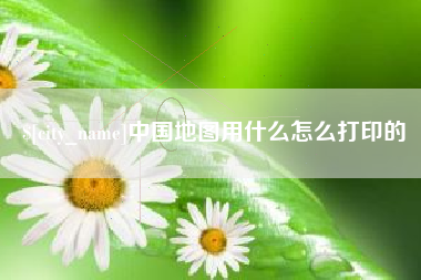 揭阳中国地图用什么怎么打印的