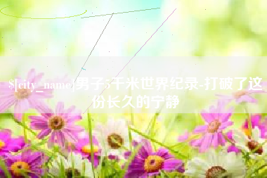 揭阳男子5千米世界纪录-打破了这份长久的宁静