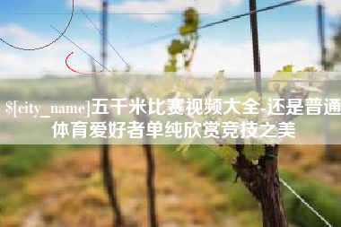 揭阳五千米比赛视频大全-还是普通体育爱好者单纯欣赏竞技之美
