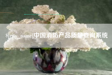 揭阳中国消防产品质量查询系统