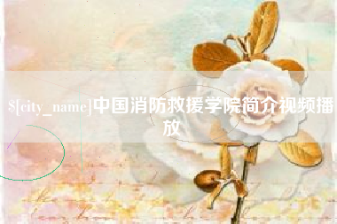 揭阳中国消防救援学院简介视频播放