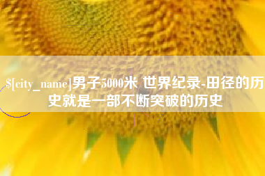 揭阳男子5000米 世界纪录-田径的历史就是一部不断突破的历史