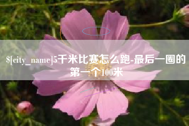 揭阳5千米比赛怎么跑-最后一圈的第一个100米