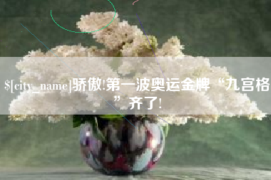 揭阳骄傲!第一波奥运金牌“九宫格”齐了!
