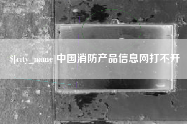 揭阳中国消防产品信息网打不开