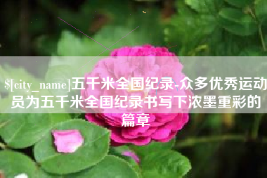 揭阳五千米全国纪录-众多优秀运动员为五千米全国纪录书写下浓墨重彩的篇章
