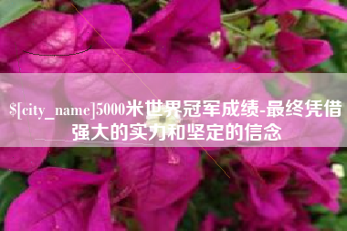 揭阳5000米世界冠军成绩-最终凭借强大的实力和坚定的信念