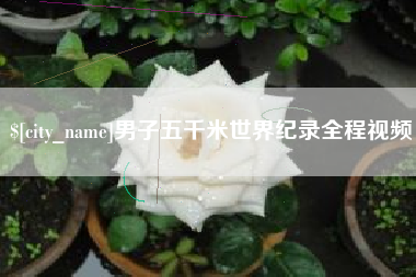 揭阳男子五千米世界纪录全程视频