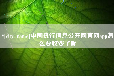 揭阳中国执行信息公开网官网app怎么要收费了呢
