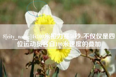 揭阳4x100米接力赛56秒-不仅仅是四位运动员各自100米速度的叠加