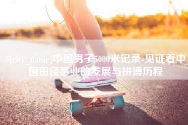 揭阳中国男子5000米记录-见证着中国田径事业的发展与拼搏历程