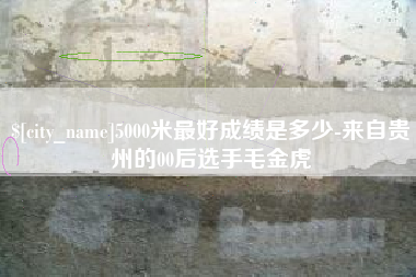 揭阳5000米最好成绩是多少-来自贵州的00后选手毛金虎