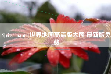 揭阳世界地图高清版大图 最新版免费