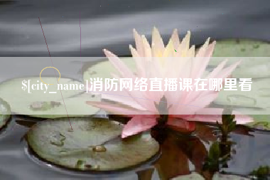 揭阳消防网络直播课在哪里看