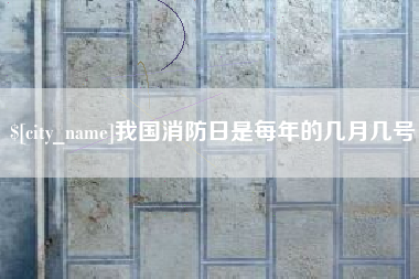 揭阳我国消防日是每年的几月几号