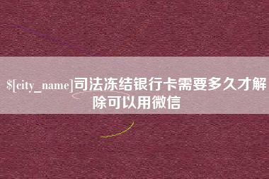 揭阳司法冻结银行卡需要多久才解除可以用微信