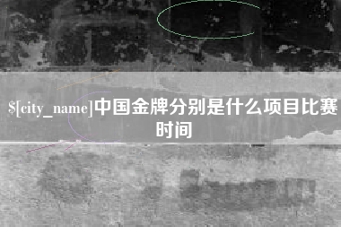 揭阳中国金牌分别是什么项目比赛时间