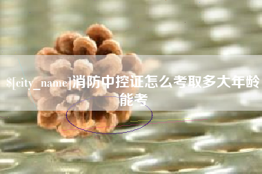 揭阳消防中控证怎么考取多大年龄能考